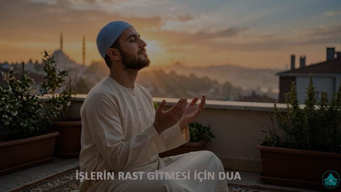 İşlerin Rast Gitmesi için Dua: Okunuşu, Anlamı ve Nasıl Yapılır